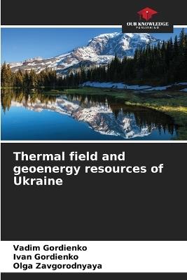 Thermal field and geoenergy resources of Ukraine - Vadim Gordienko,Ivan Gordienko,Olga Zavgorodnyaya - cover