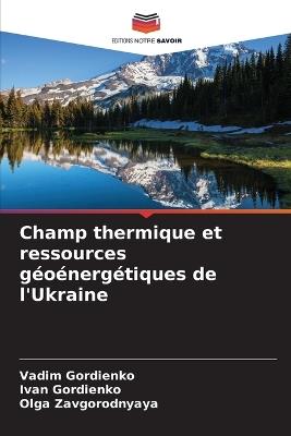 Champ thermique et ressources géoénergétiques de l'Ukraine - Vadim Gordienko,Ivan Gordienko,Olga Zavgorodnyaya - cover