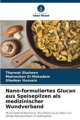 Nano-formuliertes Glucan aus Speisepilzen als medizinischer Wundverband - Tharwat Shaheen,Mahreshan El-Mokadem,Ghadeer Hussein - cover