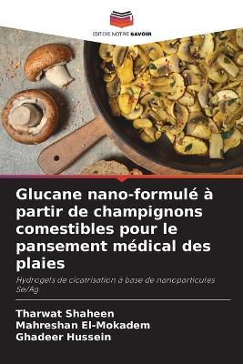 Glucane nano-formulé à partir de champignons comestibles pour le pansement médical des plaies - Tharwat Shaheen,Mahreshan El-Mokadem,Ghadeer Hussein - cover