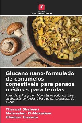 Glucano nano-formulado de cogumelos comestíveis para pensos médicos para feridas - Tharwat Shaheen,Mahreshan El-Mokadem,Ghadeer Hussein - cover