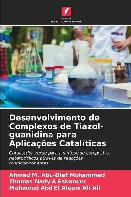 Desenvolvimento de Complexos de Tiazol-guanidina para Aplicações Catalíticas - Ahmed M Abu-Dief Mohammed,Thomas Nady A Eskander,Mahmoud Abd El Aleem Ali Ali - cover