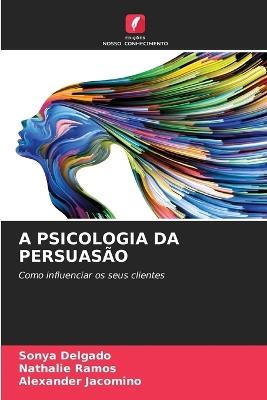 A Psicologia Da Persuasão - Sonya Delgado,Nathalie Ramos,Alexander Jacomino - cover