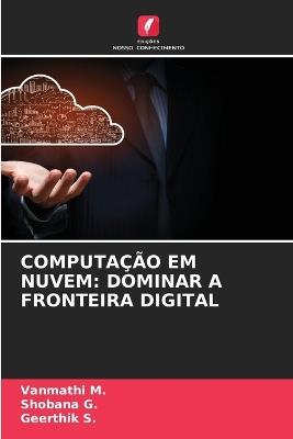 Computação Em Nuvem: Dominar a Fronteira Digital - Vanmathi M,Shobana G,Geerthik S - cover