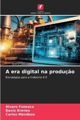 A era digital na produção - Álvaro Fonseca,Davis Brenes,Carlos Mendoza - cover