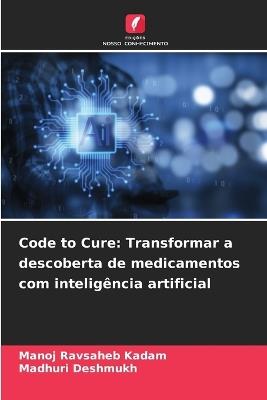 Code to Cure: Transformar a descoberta de medicamentos com inteligência artificial - Manoj Ravsaheb Kadam,Madhuri Deshmukh - cover