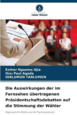 Die Auswirkungen der im Fernsehen übertragenen Präsidentschaftsdebatten auf die Stimmung der Wähler - Esther Nguemo Ujia,Onu Paul Agada,Iorlumun Tarlumun - cover