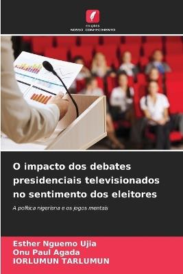 O impacto dos debates presidenciais televisionados no sentimento dos eleitores - Esther Nguemo Ujia,Onu Paul Agada,Iorlumun Tarlumun - cover