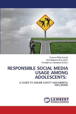 Responsible Social Media Usage Among Adolescents - Tertsea Philip Kulugh,Vera Mnguershima Akem,Nicodemus Ukanaaka (Editor) - cover