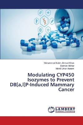 Modulating CYP450 Isozymes to Prevent DB[a, l]P-Induced Mammary Cancer - Mohammad Kalim Ahmad Khan,Salman Akhtar,Mohd Umar Azeem - cover