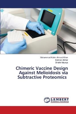 Chimeric Vaccine Design Against Melioidosis via Subtractive Proteomics - Mohammad Kalim Ahmad Khan,Salman Akhtar,Shalini Maurya - cover