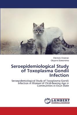 Seroepidemiological Study of Toxoplasma Gondii Infection - Olarinde Olaniran,Oluyomi Sowemimo - cover