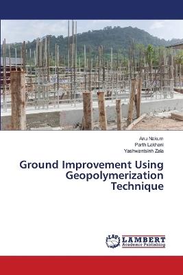 Ground Improvement Using Geopolymerization Technique - Anu Nakum,Parth Lakhani,Yashwantsinh Zala - cover