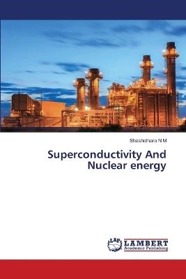 Superconductivity And Nuclear energy - Shashidhara N M - cover