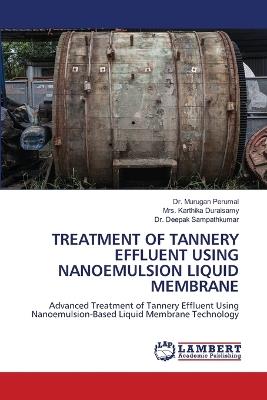 Treatment of Tannery Effluent Using Nanoemulsion Liquid Membrane - Murugan Perumal,Karthika Duraisamy,Deepak Sampathkumar - cover