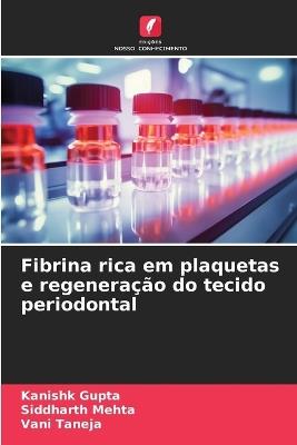 Fibrina rica em plaquetas e regeneração do tecido periodontal - Kanishk Gupta,Siddharth Mehta,Vani Taneja - cover
