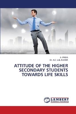 Attitude of the Higher Secondary Students Towards Life Skills - A Priya,A C Lal Kumar - cover