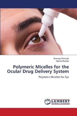 Polymeric Micelles for the Ocular Drug Delivery System - Sumaya Hussain,Manish Kumar - cover