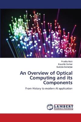 An Overview of Optical Computing and its Components - Pradita Maiti,Koushik Sarkar,Sudipta Banerjee - cover