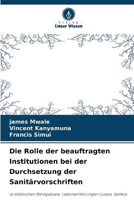 Die Rolle der beauftragten Institutionen bei der Durchsetzung der Sanitärvorschriften - James Mwale,Vincent Kanyamuna,Francis Simui - cover