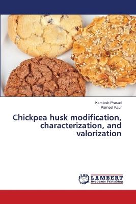 Chickpea husk modification, characterization, and valorization - Kamlesh Prasad,Parneet Kaur - cover