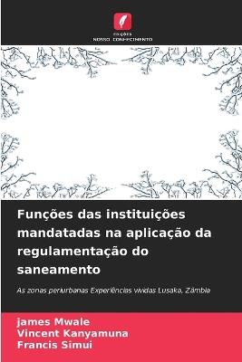 Funções das instituições mandatadas na aplicação da regulamentação do saneamento - James Mwale,Vincent Kanyamuna,Francis Simui - cover