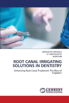 Root Canal Irrigating Solutions in Dentistry - Harshitha Yaramala,R Punithavathy,M Satyam - cover