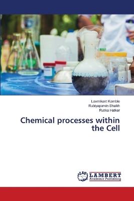 Chemical processes within the Cell - Laxmikant Kamble,Rubiyaparvin Shaikh,Rutika Hatkar - cover