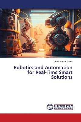 Robotics and Automation for Real-Time Smart Solutions - Sunil Kumar Gupta - cover