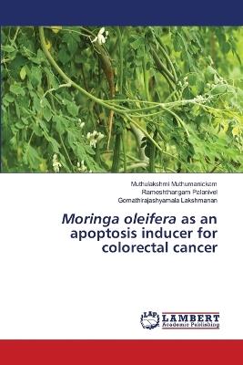 Moringa oleifera as an apoptosis inducer for colorectal cancer - Muthulakshmi Muthumanickam,Rameshthangam Palanivel,Gomathirajashyamala Lakshmanan - cover