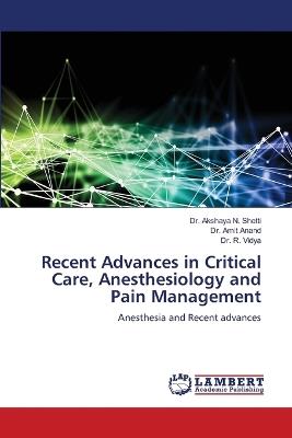 Recent Advances in Critical Care, Anesthesiology and Pain Management - Akshaya N Shetti,Amit Anand,R Vidya - cover