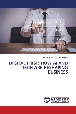 Digital First: How AI and Tech Are Reshaping Business - Himalay Vasudeo Shankhpal - cover
