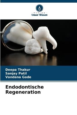 Endodontische Regeneration - Deepa Thakur,Sanjay Patil,Vandana Gade - cover