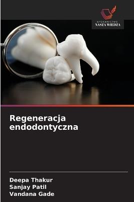 Regeneracja endodontyczna - Deepa Thakur,Sanjay Patil,Vandana Gade - cover
