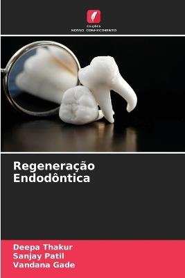Regeneração Endodôntica - Deepa Thakur,Sanjay Patil,Vandana Gade - cover