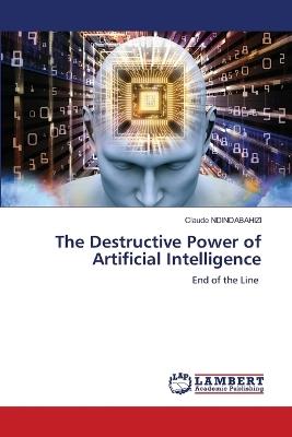 The Destructive Power of Artificial Intelligence - Claude Ndindabahizi - cover
