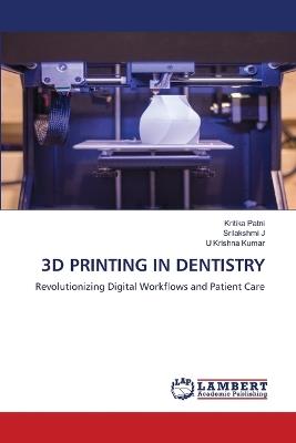 3D Printing in Dentistry - Kritika Patni,Srilakshmi J,U Krishna Kumar - cover