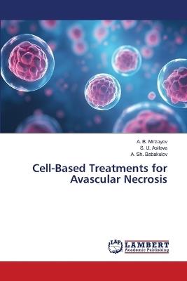 Cell-Based Treatments for Avascular Necrosis - A B Mirzayev,S U Asilova,A Sh Babakulov - cover