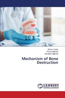 Mechanism of Bone Destruction - Shivani Gupta,Prerna Agarwal,Ashutosh Agarwal - cover