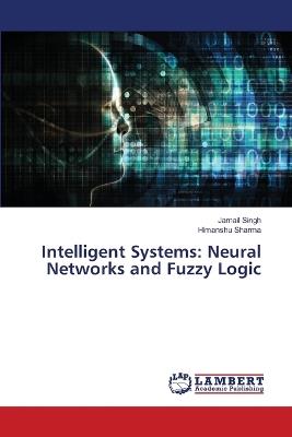 Intelligent Systems: Neural Networks and Fuzzy Logic - Jarnail Singh,Himanshu Sharma - cover