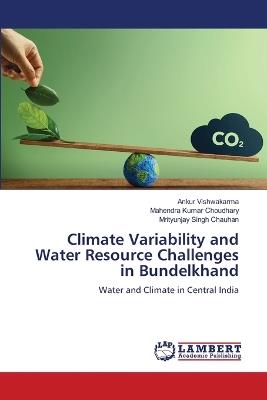 Climate Variability and Water Resource Challenges in Bundelkhand - Ankur Vishwakarma,Mahendra Kumar Choudhary,Mrityunjay Singh Chauhan - cover