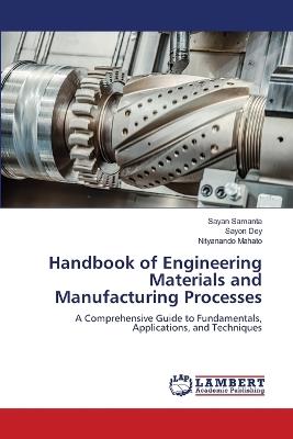 Handbook of Engineering Materials and Manufacturing Processes - Sayan Samanta,Sayon Dey,Nityanando Mahato - cover