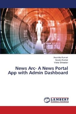 News Arc- A News Portal App with Admin Dashboard - Anamika Kumari,Saurav Kumar,Vishal Srivastav - cover