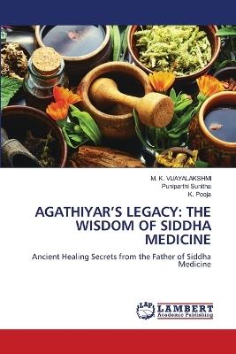 Agathiyar's Legacy: The Wisdom of Siddha Medicine - M K Vijayalakshmi,Puniparthi Sunitha,K Pooja - cover