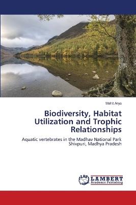 Biodiversity, Habitat Utilization and Trophic Relationships - Mohit Arya - cover