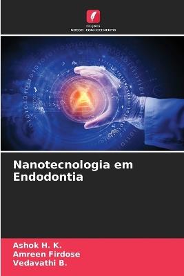 Nanotecnologia em Endodontia - Ashok H K,Amreen Firdose,Vedavathi B - cover