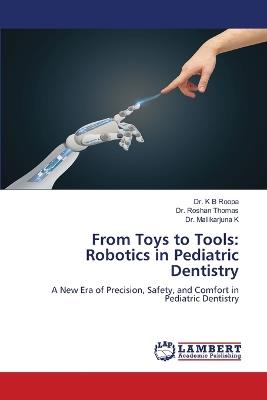 From Toys to Tools: Robotics in Pediatric Dentistry - K B Roopa,Roshan Thomas,Mallikarjuna K - cover