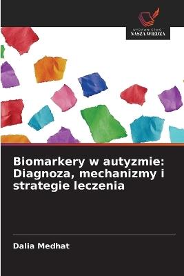 Biomarkery w autyzmie: Diagnoza, mechanizmy i strategie leczenia - Dalia Medhat - cover