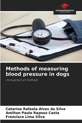 Methods of measuring blood pressure in dogs - Catarina Rafaela Alves Da Silva,Amilton Paulo Raposo Costa,Francisco Lima Silva - cover