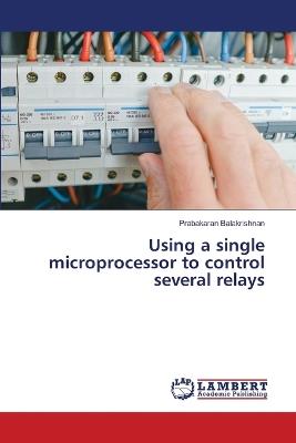 Using a single microprocessor to control several relays - Prabakaran Balakrishnan - cover